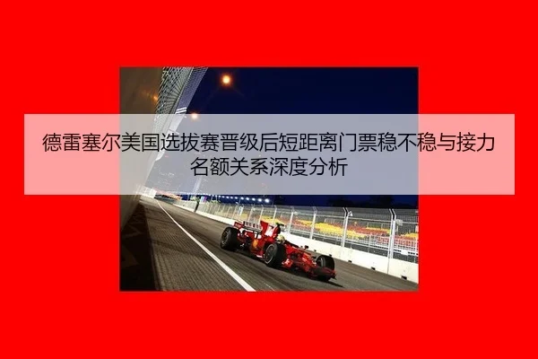 德雷塞尔美国选拔赛晋级后短距离门票稳不稳与接力名额关系深度分析