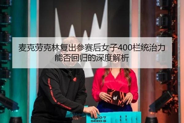 麦克劳克林复出参赛后女子400栏统治力能否回归的深度解析