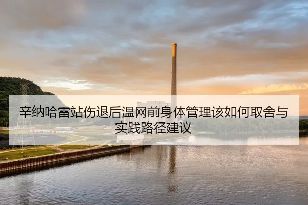 辛纳哈雷站伤退后温网前身体管理该如何取舍与实践路径建议