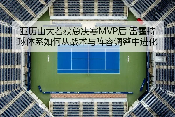 ya-li-shan-da-ruo-huo-zong-jue-sai-hou-lei-ting-chi-qiu-ti-xi-ru-he-cong-zhan-shu-yu-zhen-rong-tiao-zheng-zhong-jin-hua-2-809.jpg