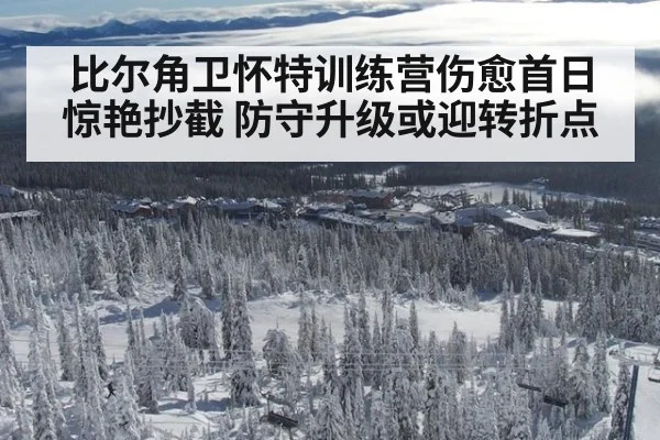 比尔角卫怀特训练营伤愈首日惊艳抄截 防守升级或迎转折点