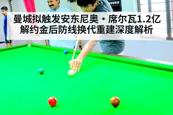 曼城拟触发安东尼奥·席尔瓦1.2亿解约金后防线换代重建深度解析