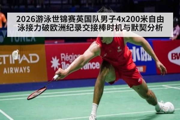 2026游泳世锦赛英国队男子4x200米自由泳接力破欧洲纪录交接棒时机与默契分析