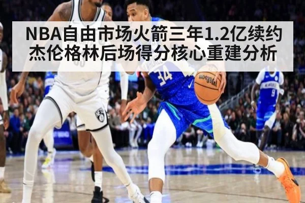 NBA自由市场火箭三年1.2亿续约杰伦格林后场得分核心重建分析