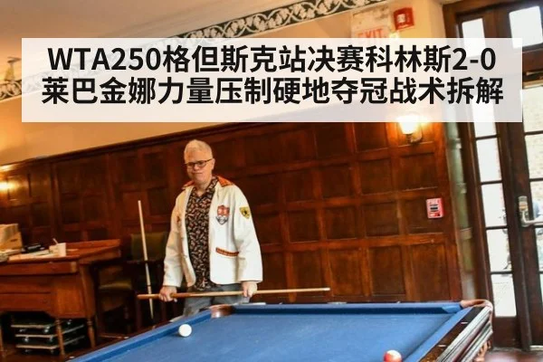 WTA250格但斯克站决赛科林斯2-0莱巴金娜力量压制硬地夺冠战术拆解