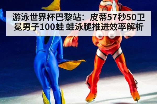 游泳世界杯巴黎站：皮蒂57秒50卫冕男子100蛙 蛙泳腿推进效率解析