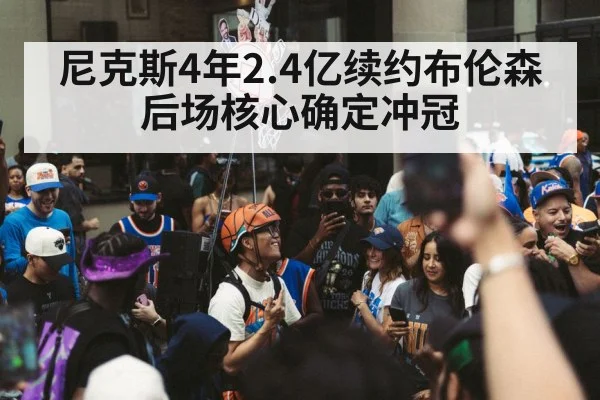 尼克斯4年2.4亿续约布伦森 后场核心确定冲冠